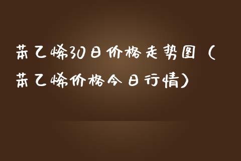 苯乙烯30日价格走势图（苯乙烯价格今日行情）_https://www.cqckcrrc.com_原油期货_第1张