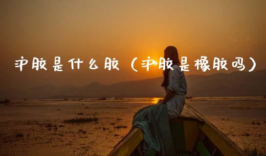 沪胶是什么胶(沪胶是橡胶吗)_纳指直播_第1张_期货投资网 沪胶是什么胶(沪胶是橡胶吗)_https://www.cqckcrrc.com_纳指直播_第1张