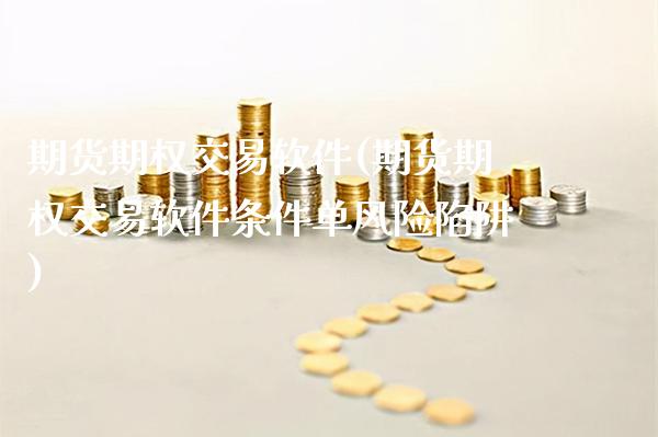 期货期权交易软件(期货期权交易软件条件单风险陷阱)_https://www.cqckcrrc.com_原油期货_第1张