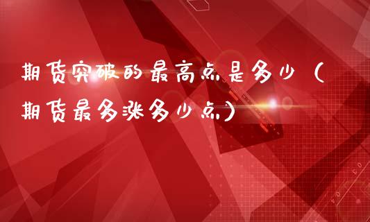 期货突破的最高点是多少(期货最多涨多少点)_道指直播_第1张_期货投资网 期货突破的最高点是多少(期货最多涨多少点)_https://www.cqckcrrc.com_道指直播_第1张