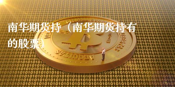 南华期货持(南华期货持有的股票)_期货开户_第1张_期货投资网 南华期货持(南华期货持有的股票)_https://www.cqckcrrc.com_期货开户_第1张