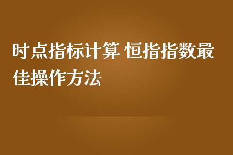 时点指标计算 恒指指数最佳操作方法_https://www.cqckcrrc.com_道指直播_第1张