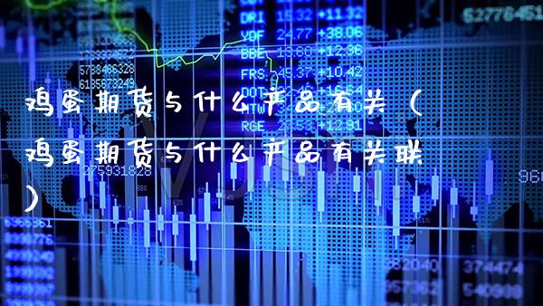 鸡蛋期货与什么产品有关（鸡蛋期货与什么产品有关联）_https://www.cqckcrrc.com_黄金期货_第1张