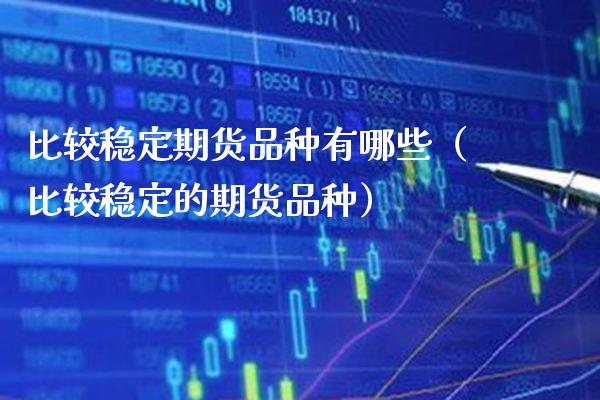 比较稳定期货品种有哪些(比较稳定的期货品种)_道指直播_第1张_期货投资网 比较稳定期货品种有哪些(比较稳定的期货品种)_https://www.cqckcrrc.com_道指直播_第1张