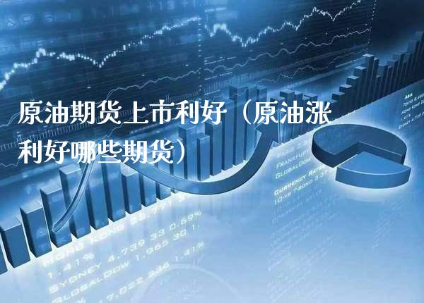 原油期货上市利好(原油涨利好哪些期货)_黄金期货_第1张_期货投资网 原油期货上市利好(原油涨利好哪些期货)_https://www.cqckcrrc.com_黄金期货_第1张
