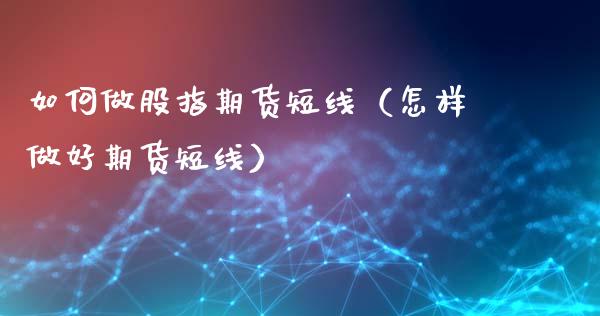 如何做股指期货短线（怎样做好期货短线）_https://www.cqckcrrc.com_恒生指数_第1张
