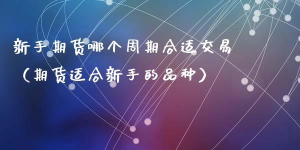 新手期货哪个周期合适交易(期货适合新手的品种)_期货开户_第1张_期货投资网 新手期货哪个周期合适交易(期货适合新手的品种)_https://www.cqckcrrc.com_期货开户_第1张