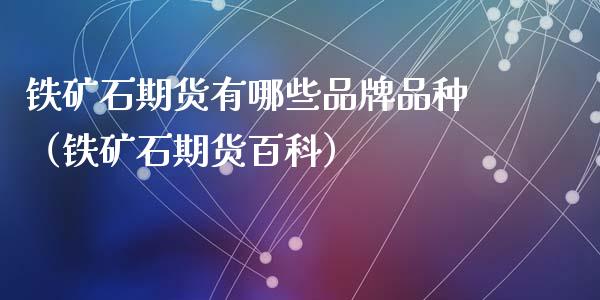 铁矿石期货有哪些品牌品种(铁矿石期货百科)_道指直播_第1张_期货投资网 铁矿石期货有哪些品牌品种(铁矿石期货百科)_https://www.cqckcrrc.com_道指直播_第1张