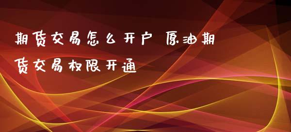 期货交易怎么开户 原油期货交易权限开通_道指直播_第1张_期货投资网 期货交易怎么开户 原油期货交易权限开通_https://www.cqckcrrc.com_道指直播_第1张