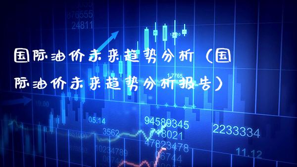 国际油价未来趋势分析(国际油价未来趋势分析报告)_恒生指数_第1张_期货投资网 国际油价未来趋势分析(国际油价未来趋势分析报告)_https://www.cqckcrrc.com_恒生指数_第1张