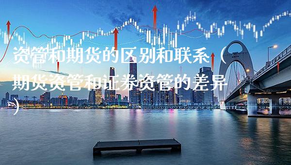 资管和期货的区别和联系（期货资管和证券资管的差异）_https://www.cqckcrrc.com_股票理财_第1张