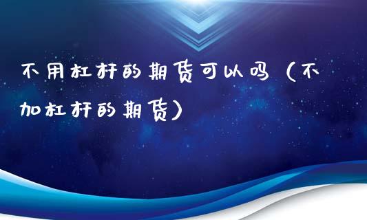 不用杠杆的期货可以吗(不加杠杆的期货)_纳指直播_第1张_期货投资网 不用杠杆的期货可以吗(不加杠杆的期货)_https://www.cqckcrrc.com_纳指直播_第1张