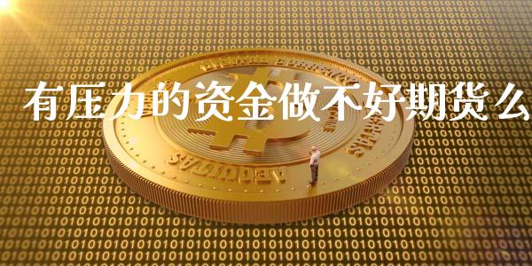 有压力的资金做不好期货么_原油期货_第1张_期货投资网 有压力的资金做不好期货么_https://www.cqckcrrc.com_原油期货_第1张