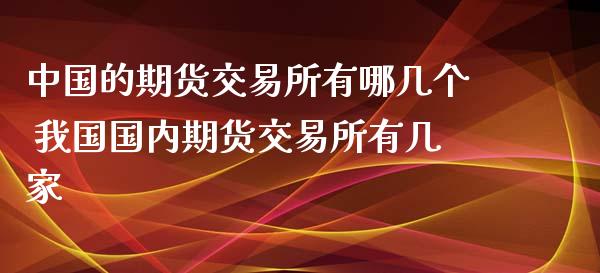 中国的期货交易所有哪几个 我国国内期货交易所有几家_https://www.cqckcrrc.com_黄金期货_第1张