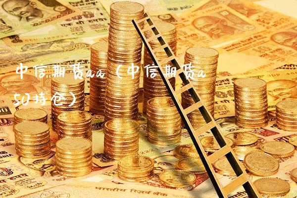 中信期货aa（中信期货a50持仓）_https://www.cqckcrrc.com_黄金期货_第1张