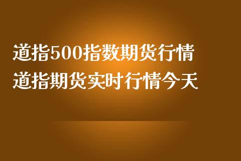 道指500指数期货行情 道指期货实时行情今天_https://www.cqckcrrc.com_道指直播_第1张