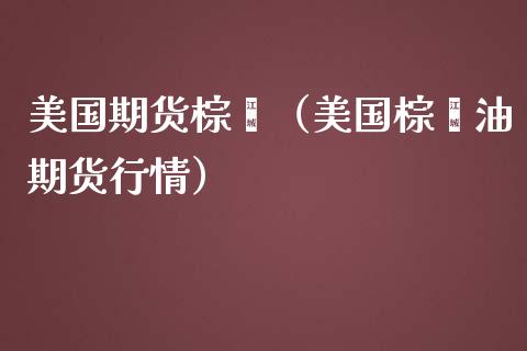 美国期货棕榈(美国棕榈油期货行情)_期货直播_第1张_期货投资网 美国期货棕榈(美国棕榈油期货行情)_https://www.cqckcrrc.com_期货直播_第1张