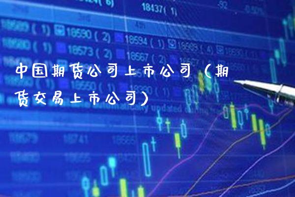 中国期货公司上市公司（期货交易上市公司）_https://www.cqckcrrc.com_期货开户_第1张