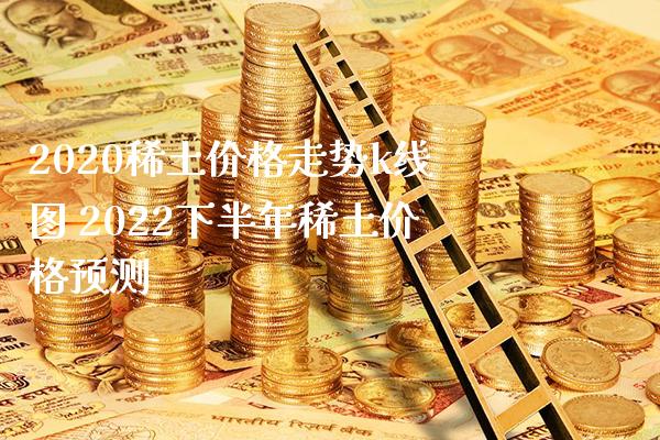 2020**价格走势k线图 2022下半年**价格预测_https://www.cqckcrrc.com_黄金期货_第1张