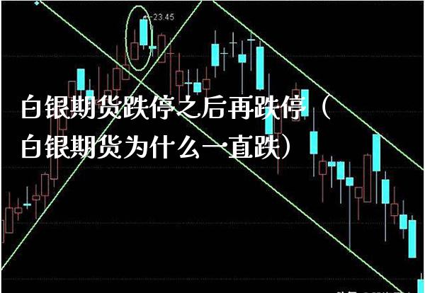 白银期货跌停之后再跌停(白银期货为什么一直跌)_期货直播_第1张_期货投资网 白银期货跌停之后再跌停(白银期货为什么一直跌)_https://www.cqckcrrc.com_期货直播_第1张