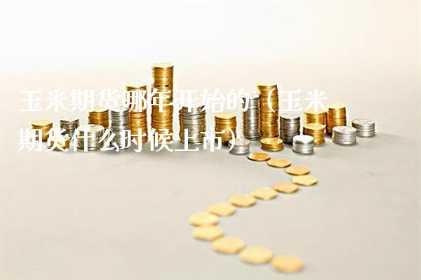 玉米期货哪年开始的(玉米期货什么时候上市)_期货品种_第1张_期货投资网 玉米期货哪年开始的(玉米期货什么时候上市)_https://www.cqckcrrc.com_期货品种_第1张