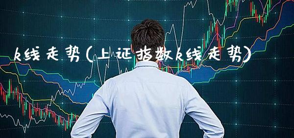 k线走势(上证指数k线走势)_https://www.cqckcrrc.com_原油期货_第1张