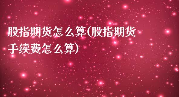 股指期货怎么算(股指期货手续费怎么算)_国际期货_第1张_期货投资网 股指期货怎么算(股指期货手续费怎么算)_https://www.cqckcrrc.com_国际期货_第1张