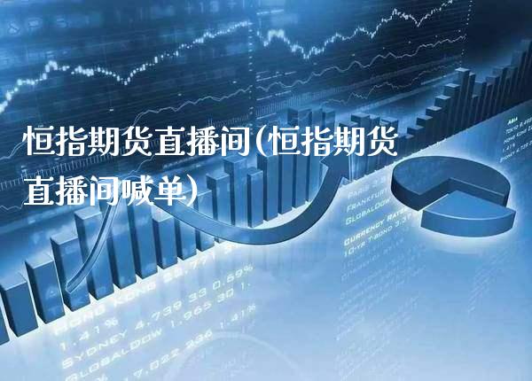 恒指期货直播间(恒指期货直播间喊单)_恒指期货_第1张_期货投资网 恒指期货直播间(恒指期货直播间喊单)_https://www.cqckcrrc.com_恒指期货_第1张