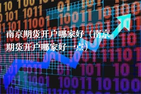 南京期货开户哪家好(南京期货开户哪家好一点)_黄金期货_第1张_期货投资网 南京期货开户哪家好(南京期货开户哪家好一点)_https://www.cqckcrrc.com_黄金期货_第1张
