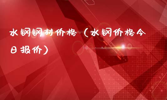 水钢钢材价格（水钢价格今日报价）_https://www.cqckcrrc.com_道指直播_第1张