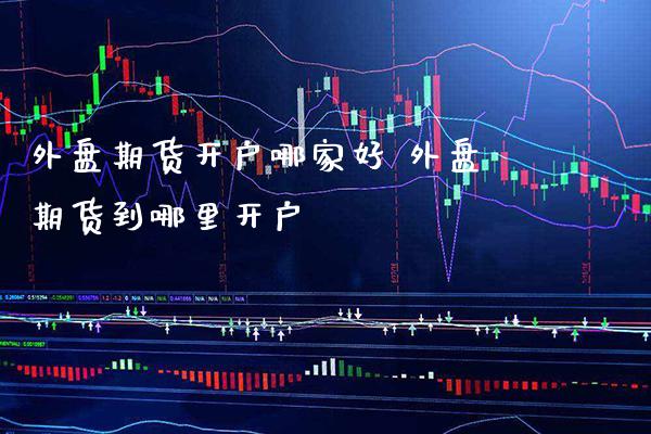 外盘期货开户哪家好 外盘期货到哪里开户_黄金期货_第1张_期货投资网 外盘期货开户哪家好 外盘期货到哪里开户_https://www.cqckcrrc.com_黄金期货_第1张