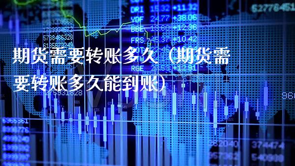 期货需要转账多久（期货需要转账多久能到账）_https://www.cqckcrrc.com_股票理财_第1张