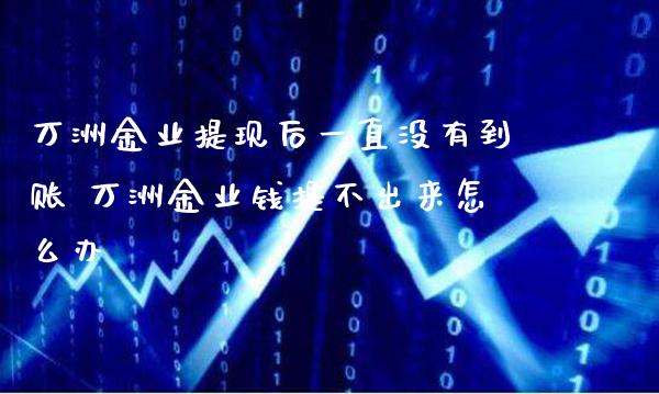 万洲金业提现后一直没有到账 万洲金业钱提不出来怎么办_恒生指数_第1张_期货投资网 万洲金业提现后一直没有到账 万洲金业钱提不出来怎么办_https://www.cqckcrrc.com_恒生指数_第1张