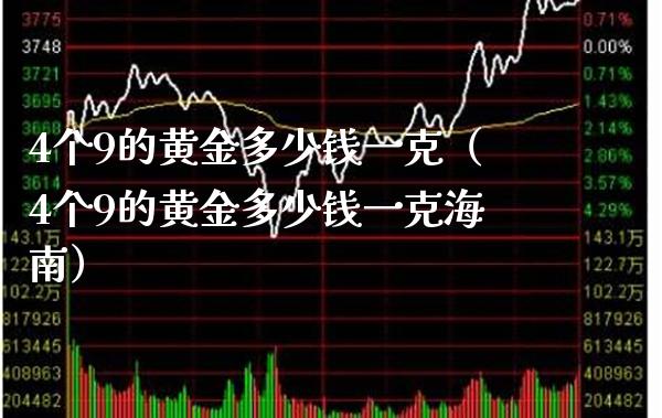 4个9的黄金多少钱一克（4个9的黄金多少钱一克海南）_https://www.cqckcrrc.com_恒生指数_第1张
