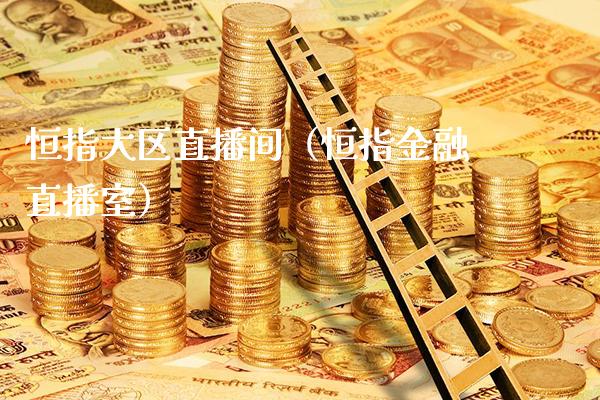 恒指大区直播间(恒指金融直播室)_恒生指数_第1张_期货投资网 恒指大区直播间(恒指金融直播室)_https://www.cqckcrrc.com_恒生指数_第1张