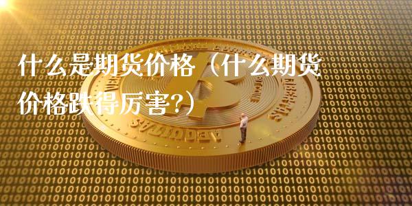 什么是期货价格(什么期货价格跌得厉害?)_道指直播_第1张_期货投资网 什么是期货价格(什么期货价格跌得厉害?)_https://www.cqckcrrc.com_道指直播_第1张