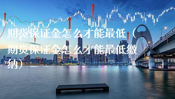 期货保证金怎么才能最低（期货保证金怎么才能最低缴纳）_https://www.cqckcrrc.com_纳指直播_第1张