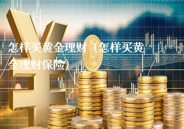 怎样买黄金理财（怎样买黄金理财保险）_https://www.cqckcrrc.com_道指直播_第1张