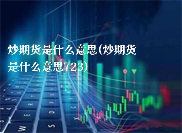 炒期货是什么意思(炒期货是什么意思723)_原油期货_第1张_期货投资网 炒期货是什么意思(炒期货是什么意思723)_https://www.cqckcrrc.com_原油期货_第1张