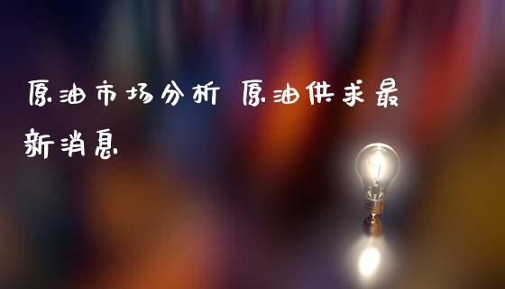 原油市场分析 原油供求最新消息_原油期货_第1张_期货投资网 原油市场分析 原油供求最新消息_https://www.cqckcrrc.com_原油期货_第1张