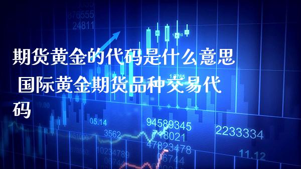 期货黄金的代码是什么意思 国际黄金期货品种交易代码_https://www.cqckcrrc.com_黄金期货_第1张