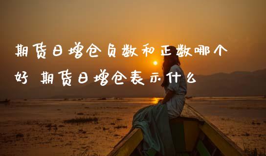 期货日增仓负数和正数哪个好 期货日增仓表示什么_黄金期货_第1张_期货投资网 期货日增仓负数和正数哪个好 期货日增仓表示什么_https://www.cqckcrrc.com_黄金期货_第1张