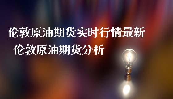伦敦原油期货实时行情最新 伦敦原油期货分析_原油期货_第1张_期货投资网 伦敦原油期货实时行情最新 伦敦原油期货分析_https://www.cqckcrrc.com_原油期货_第1张