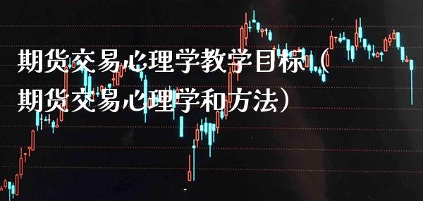 期货交易心理学教学目标（期货交易心理学和方法）_https://www.cqckcrrc.com_理财百科_第1张