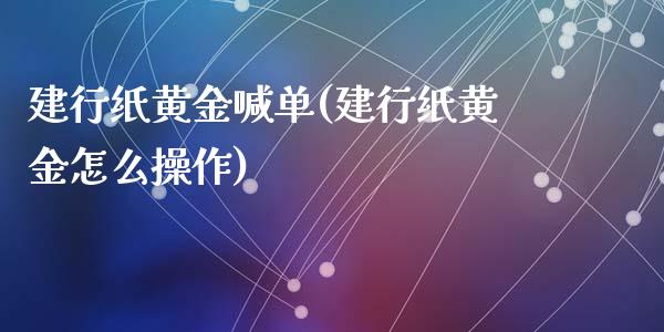 建行纸黄金喊单(建行纸黄金怎么操作)_原油期货_第1张_期货投资网 建行纸黄金喊单(建行纸黄金怎么操作)_https://www.cqckcrrc.com_原油期货_第1张