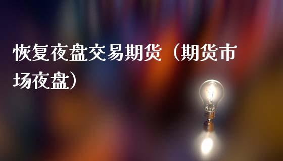 恢复夜盘交易期货（期货市场夜盘）_https://www.cqckcrrc.com_股票理财_第1张