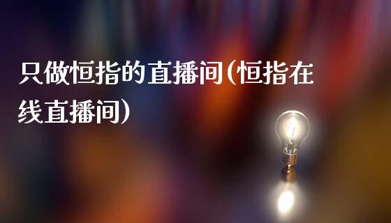 只做恒指的直播间(恒指在线直播间)_原油期货_第1张_期货投资网 只做恒指的直播间(恒指在线直播间)_https://www.cqckcrrc.com_原油期货_第1张