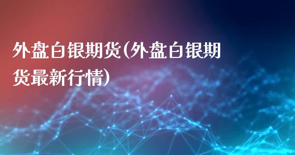 外盘白银期货(外盘白银期货最新行情)_恒指期货_第1张_期货投资网 外盘白银期货(外盘白银期货最新行情)_https://www.cqckcrrc.com_恒指期货_第1张