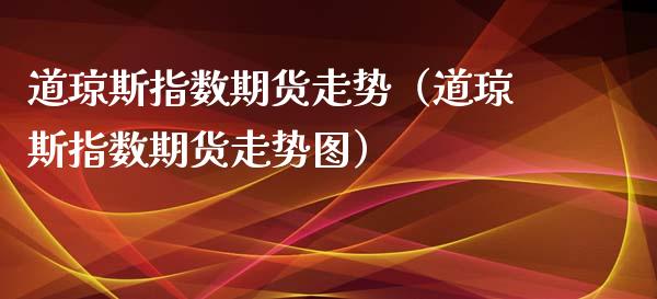 道琼斯指数期货走势（道琼斯指数期货走势图）_https://www.cqckcrrc.com_恒生指数_第1张