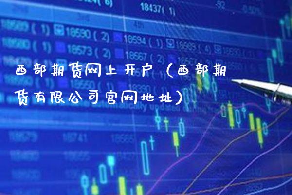 西部期货网上开户（西部期货有限公司官网地址）_https://www.cqckcrrc.com_国际期货_第1张